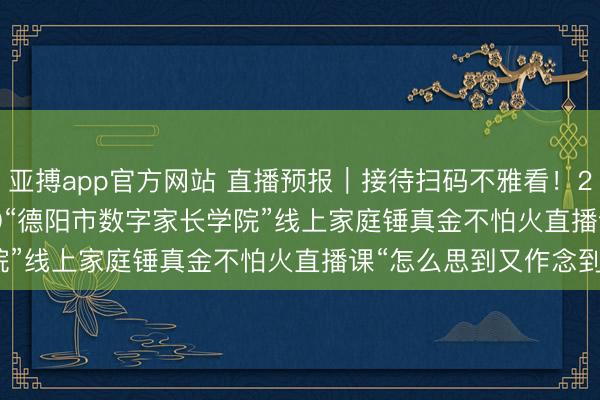 亚搏app官方网站 直播预报|接待扫码不雅看!2月12日19:00—19:30“德阳市数字家长学院”线上家庭锤真金不怕火直播课“怎么思到又作念到”
