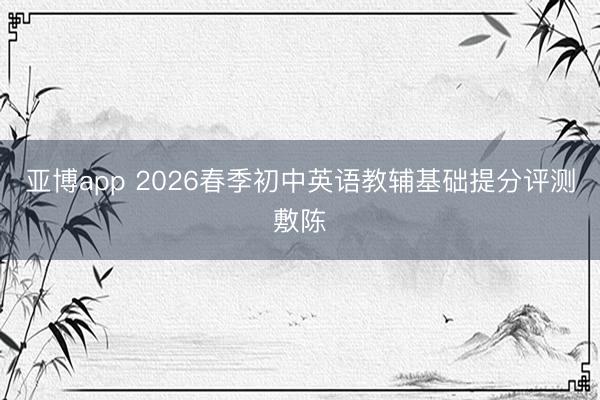 亚博app 2026春季初中英语教辅基础提分评测敷陈