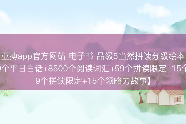 亚搏app官方网站 电子书 品级5当然拼读分级绘本15册，【169个平日白话+8500个阅读词汇+59个拼读限定+15个领略力故事】