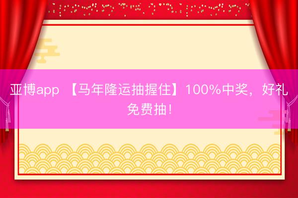 亚博app 【马年隆运抽握住】100%中奖,好礼免费抽!