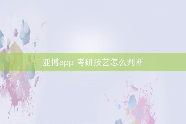 亚博app 考研技艺怎么判断