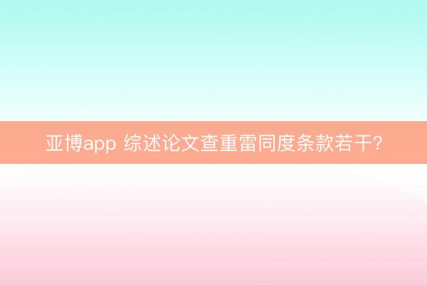 亚博app 综述论文查重雷同度条款若干？