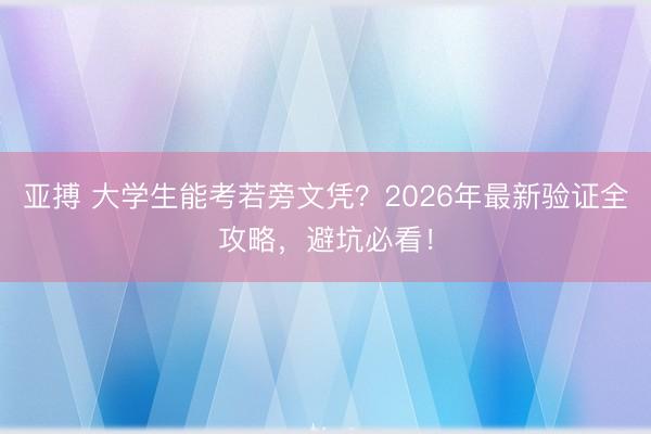 亚搏 大学生能考若旁文凭？2026年最新验证全攻略，避坑必看！