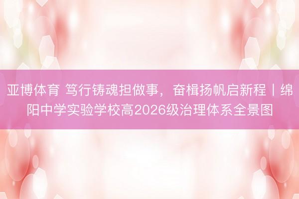亚博体育 笃行铸魂担做事,奋楫扬帆启新程丨绵阳中学实验学校高2026级治理体系全景图