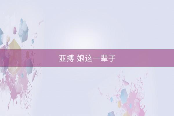 亚搏 娘这一辈子