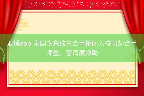 亚博app 泰国多东谈主合手枪闯入校园劫合手师生，警清廉救助