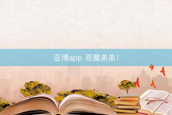 亚博app 恶魔弟弟！