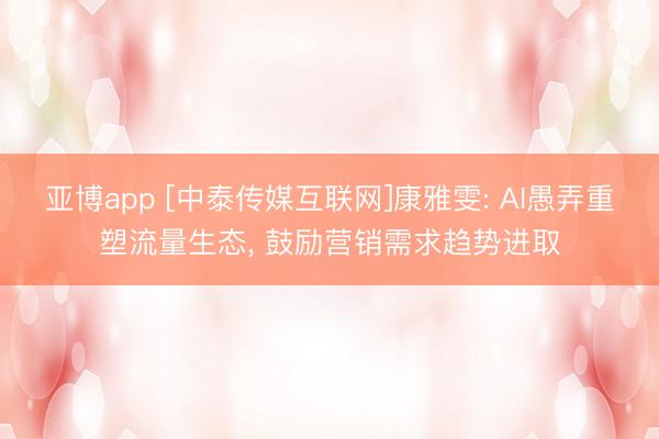 亚博app [中泰传媒互联网]康雅雯: AI愚弄重塑流量生态, 鼓励营销需求趋势进取