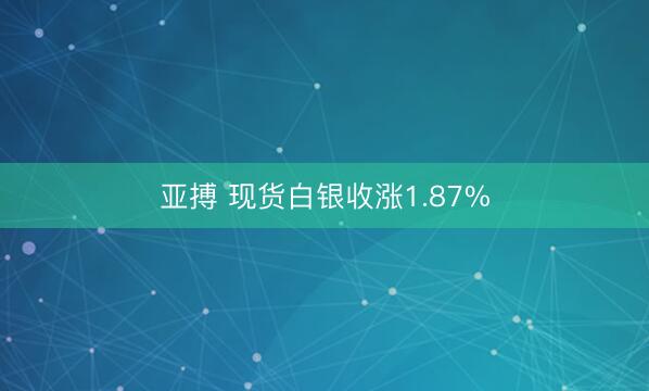亚搏 现货白银收涨1.87%