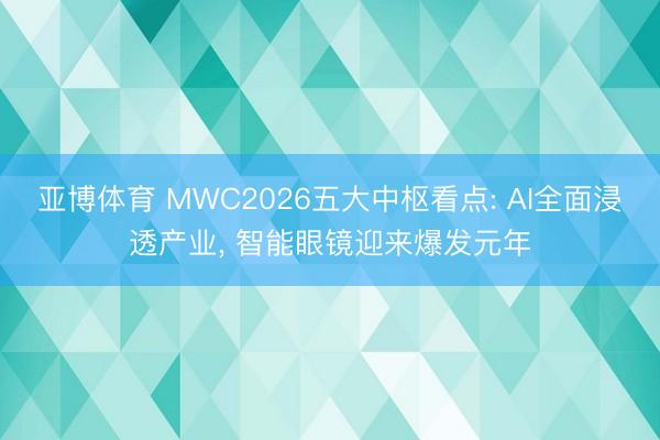 亚博体育 MWC2026五大中枢看点: AI全面浸透产业, 智能眼镜迎来爆发元年
