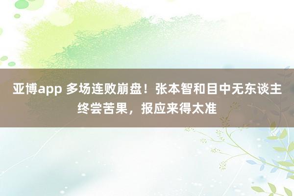 亚博app 多场连败崩盘！张本智和目中无东谈主终尝苦果，报应来得太准