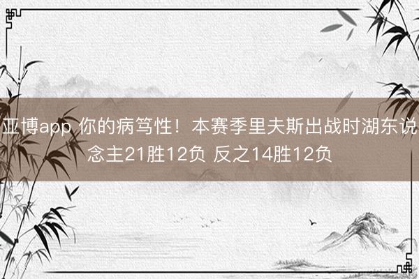 亚博app 你的病笃性！本赛季里夫斯出战时湖东说念主21胜12负 反之14胜12负