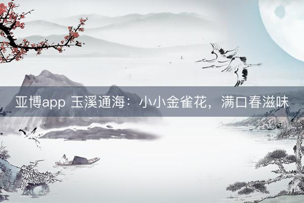 亚博app 玉溪通海：小小金雀花，满口春滋味
