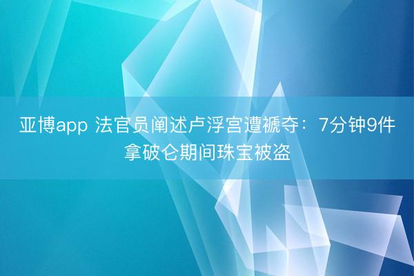 亚博app 法官员阐述卢浮宫遭褫夺：7分钟9件拿破仑期间珠宝被盗