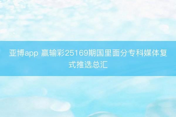 亚博app 赢输彩25169期国里面分专科媒体复式推选总汇