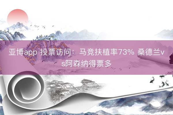 亚博app 投票访问：马竞扶植率73% 桑德兰vs阿森纳得票多