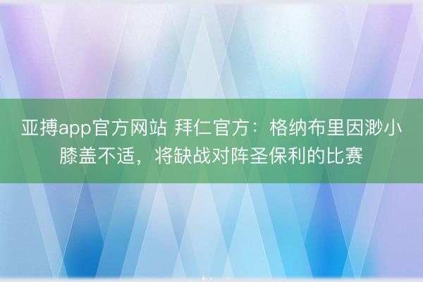 亚搏app官方网站 拜仁官方：格纳布里因渺小膝盖不适，将缺战对阵圣保利的比赛