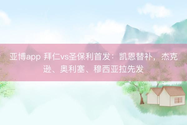 亚博app 拜仁vs圣保利首发：凯恩替补，杰克逊、奥利塞、穆西亚拉先发