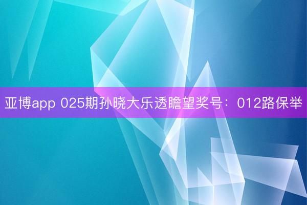 亚博app 025期孙晓大乐透瞻望奖号：012路保举