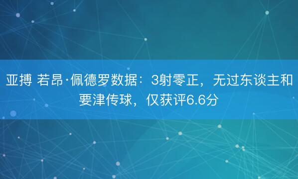 亚搏 若昂·佩德罗数据:3射零正,无过东谈主和要津传球,仅获评6.6分