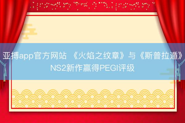 亚搏app官方网站 《火焰之纹章》与《斯普拉遁》NS2新作赢得PEGI评级