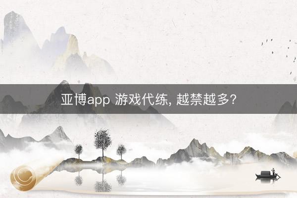 亚博app 游戏代练, 越禁越多?