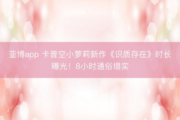 亚博app 卡普空小萝莉新作《识质存在》时长曝光！8小时通俗塌实