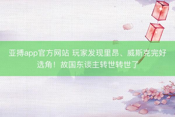 亚搏app官方网站 玩家发现里昂、威斯克完好选角!故国东谈主转世转世了