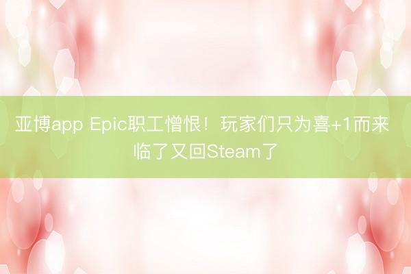 亚博app Epic职工憎恨！玩家们只为喜+1而来 临了又回Steam了