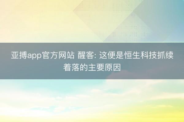 亚搏app官方网站 醒客: 这便是恒生科技抓续着落的主要原因