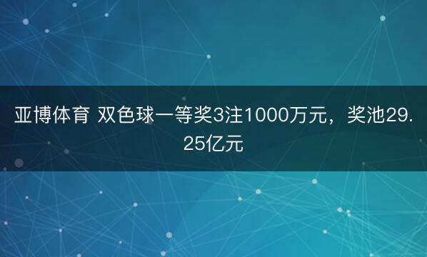 亚博体育 双色球一等奖3注1000万元,奖池29.25亿元