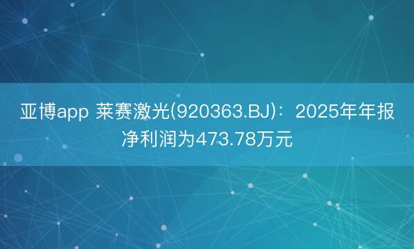 亚博app 莱赛激光(920363.BJ)：2025年年报净利润为473.78万元