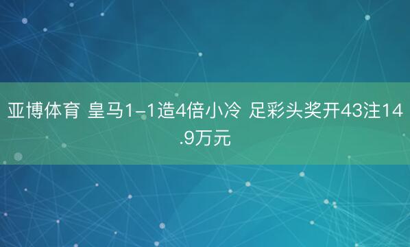 亚博体育 皇马1-1造4倍小冷 足彩头奖开43注14.9万元