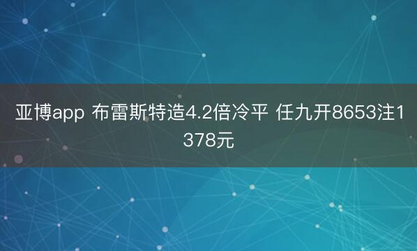 亚博app 布雷斯特造4.2倍冷平 任九开8653注1378元