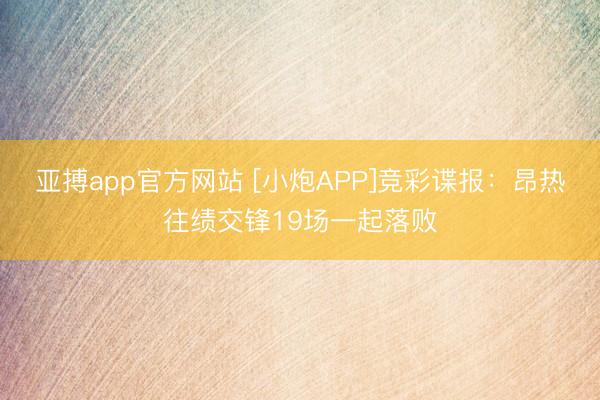 亚搏app官方网站 [小炮APP]竞彩谍报：昂热往绩交锋19场一起落败