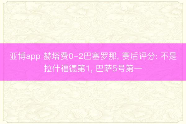 亚博app 赫塔费0-2巴塞罗那, 赛后评分: 不是拉什福德第1, 巴萨5号第一