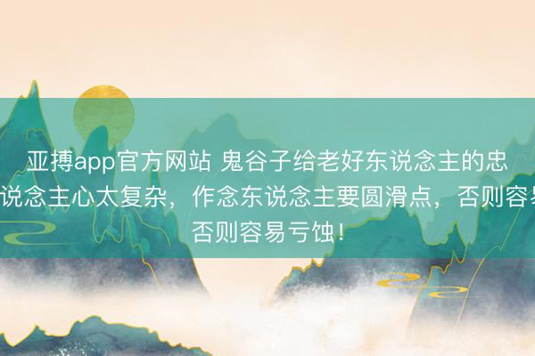亚搏app官方网站 鬼谷子给老好东说念主的忠告：东说念主心太复杂，作念东说念主要圆滑点，否则容易亏蚀！