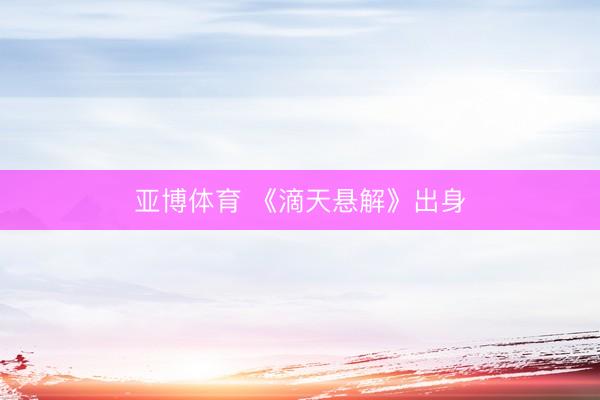 亚博体育 《滴天悬解》出身