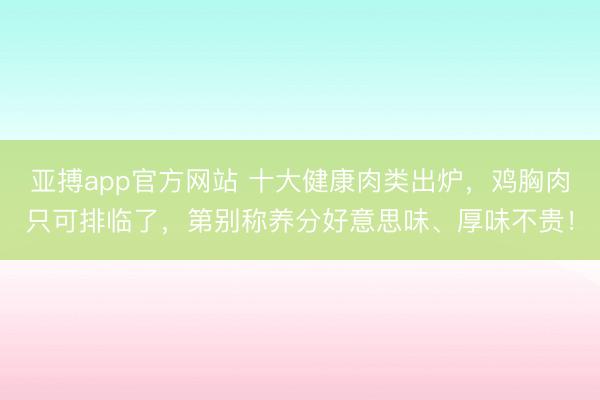 亚搏app官方网站 十大健康肉类出炉，鸡胸肉只可排临了，第别称养分好意思味、厚味不贵！